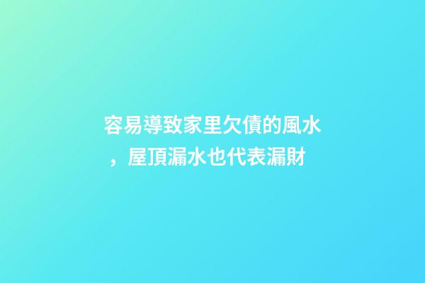 容易導致家里欠債的風水，屋頂漏水也代表漏財